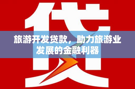 安次旅游开发贷款，助力旅游业发展的金融利器