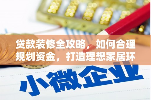 安次贷款装修全攻略，如何合理规划资金，打造理想家居环境
