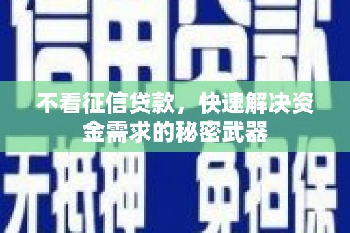安次不看征信贷款，快速解决资金需求的秘密武器
