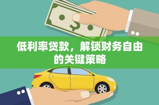 安次低利率贷款，解锁财务自由的关键策略