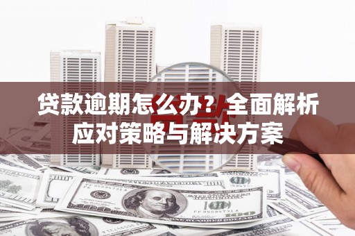 安次贷款逾期怎么办？全面解析应对策略与解决方案