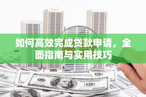 安次如何高效完成贷款申请，全面指南与实用技巧