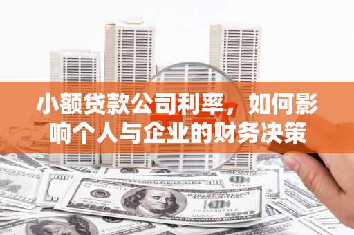 安次小额贷款公司利率，如何影响个人与企业的财务决策