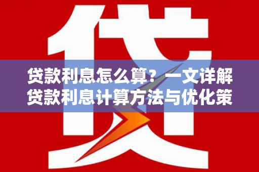 安次贷款利息怎么算？一文详解贷款利息计算方法与优化策略