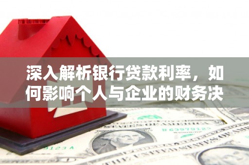 安次深入解析银行贷款利率，如何影响个人与企业的财务决策