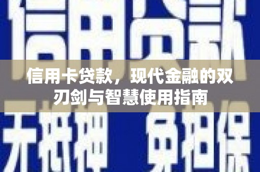 安次信用卡贷款，现代金融的双刃剑与智慧使用指南
