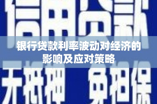安次银行贷款利率波动对经济的影响及应对策略