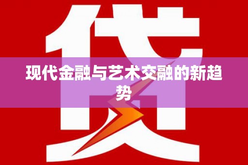 安次现代金融与艺术交融的新趋势