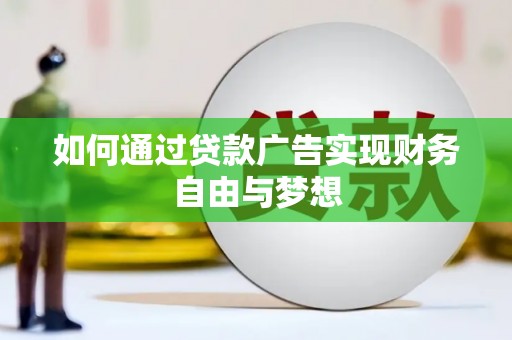 安次如何通过贷款广告实现财务自由与梦想