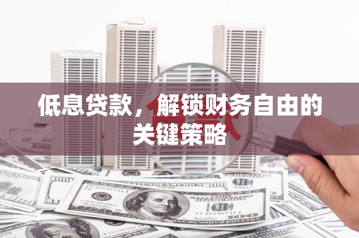 安次低息贷款，解锁财务自由的关键策略