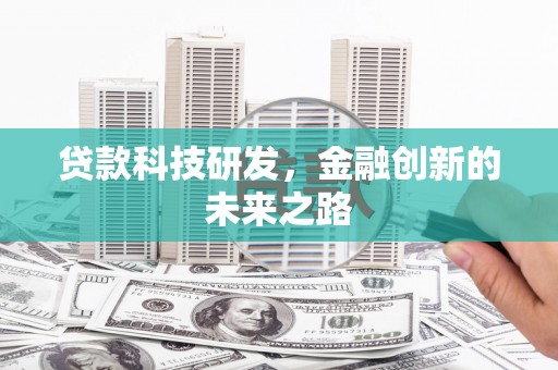 安次贷款科技研发，金融创新的未来之路