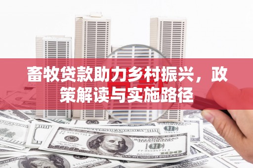 安次畜牧贷款助力乡村振兴，政策解读与实施路径