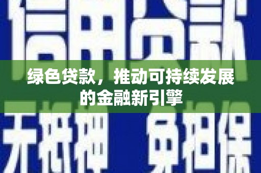 安次绿色贷款，推动可持续发展的金融新引擎