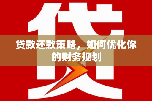 安次贷款还款策略，如何优化你的财务规划
