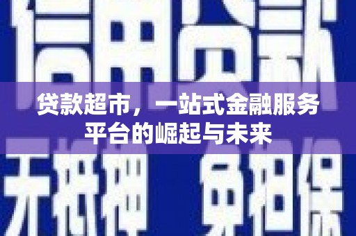 安次贷款超市，一站式金融服务平台的崛起与未来