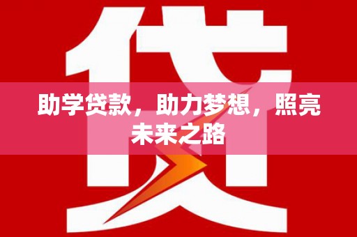 安次助学贷款，助力梦想，照亮未来之路