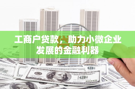 安次工商户贷款，助力小微企业发展的金融利器