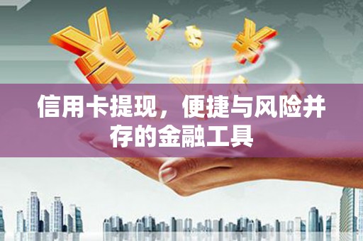 安次信用卡提现，便捷与风险并存的金融工具