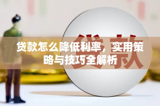 安次贷款怎么降低利率，实用策略与技巧全解析