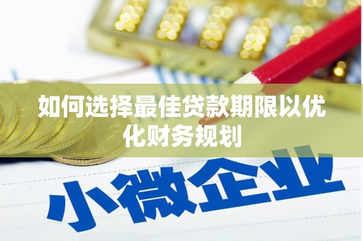 安次如何选择最佳贷款期限以优化财务规划