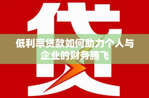 安次低利率贷款如何助力个人与企业的财务腾飞