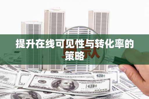 安次提升在线可见性与转化率的策略