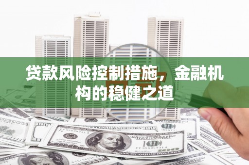 安次贷款风险控制措施，金融机构的稳健之道