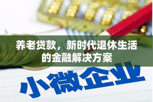 安次养老贷款，新时代退休生活的金融解决方案
