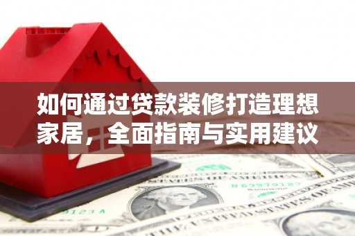 安次如何通过贷款装修打造理想家居，全面指南与实用建议