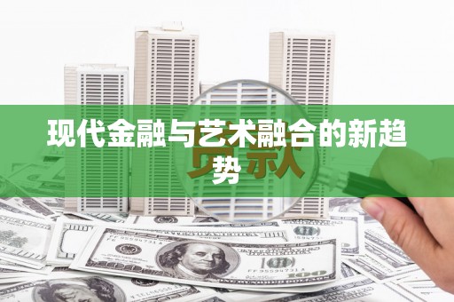 安次现代金融与艺术融合的新趋势