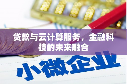 安次贷款与云计算服务，金融科技的未来融合