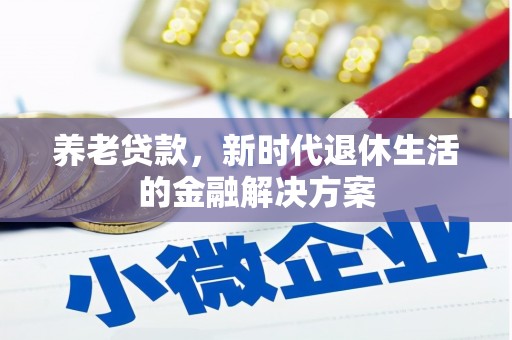 安次养老贷款，新时代退休生活的金融解决方案