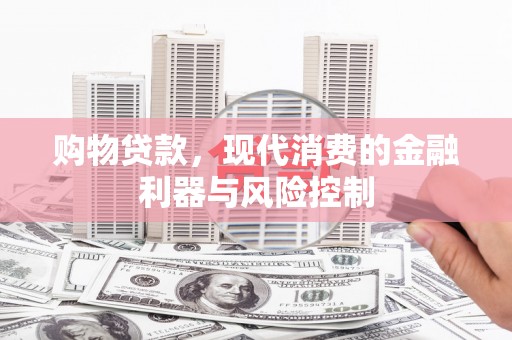 安次购物贷款，现代消费的金融利器与风险控制