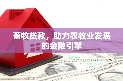 安次畜牧贷款，助力农牧业发展的金融引擎