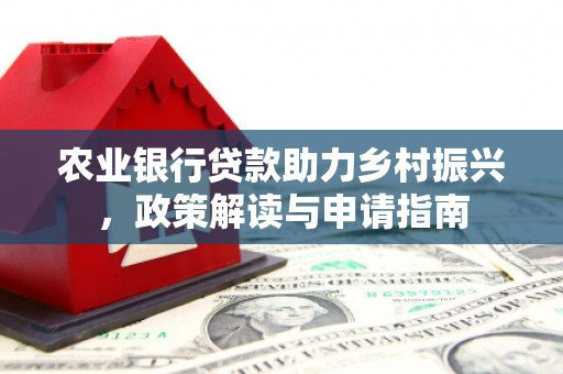 安次农业银行贷款助力乡村振兴，政策解读与申请指南