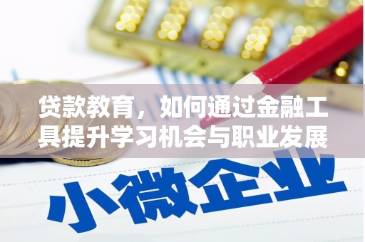 安次贷款教育，如何通过金融工具提升学习机会与职业发展