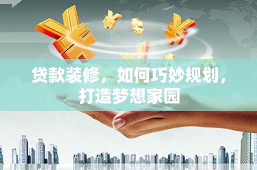 安次贷款装修，如何巧妙规划，打造梦想家园