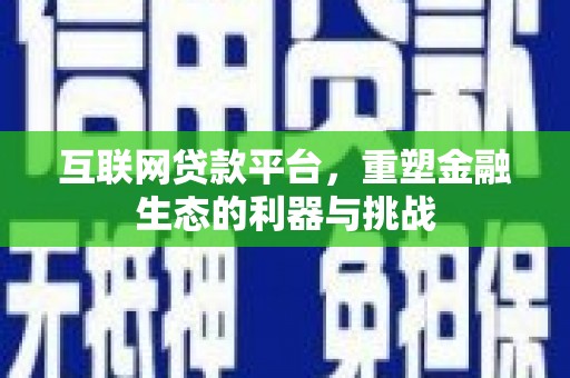 安次互联网贷款平台，重塑金融生态的利器与挑战