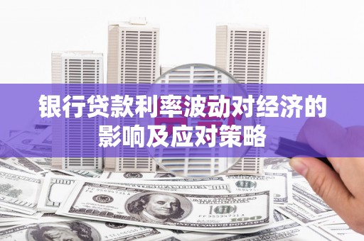 安次银行贷款利率波动对经济的影响及应对策略