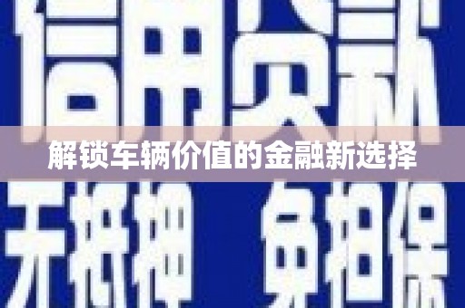 安次解锁车辆价值的金融新选择