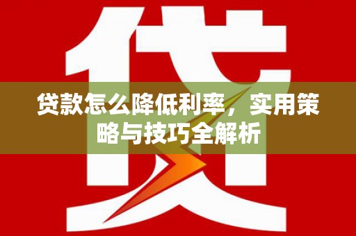安次贷款怎么降低利率，实用策略与技巧全解析