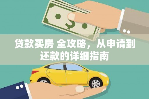 安次贷款买房 全攻略，从申请到还款的详细指南