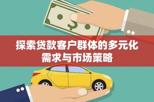 安次探索贷款客户群体的多元化需求与市场策略
