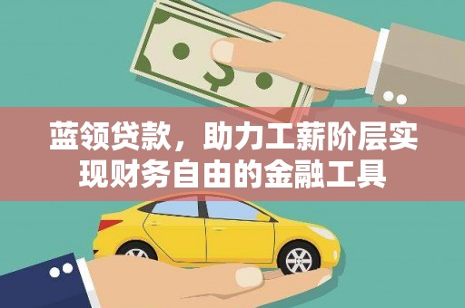 安次蓝领贷款，助力工薪阶层实现财务自由的金融工具