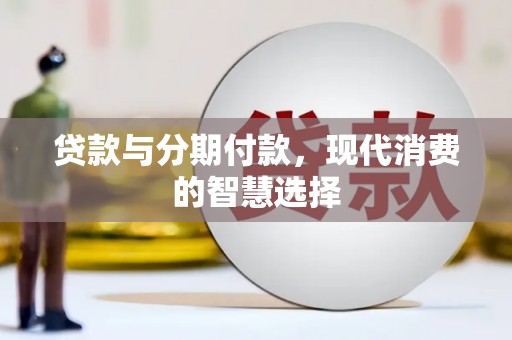 安次贷款与分期付款，现代消费的智慧选择