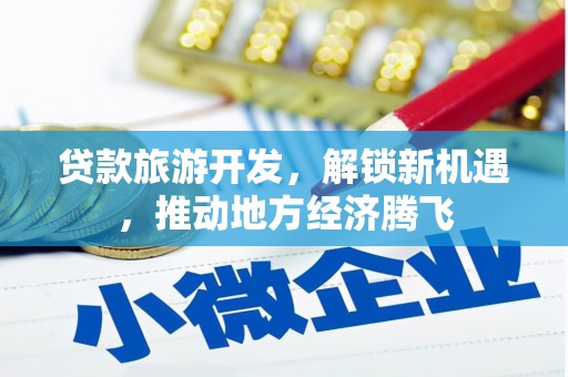安次贷款旅游开发，解锁新机遇，推动地方经济腾飞