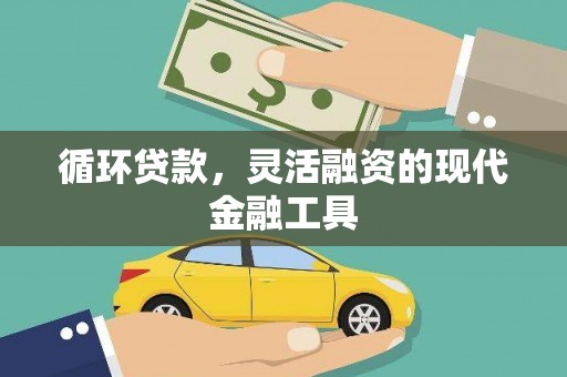 安次循环贷款，灵活融资的现代金融工具