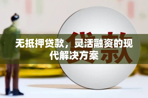 安次无抵押贷款，灵活融资的现代解决方案