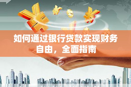 安次如何通过银行贷款实现财务自由，全面指南