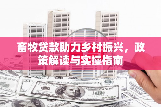 安次畜牧贷款助力乡村振兴，政策解读与实操指南